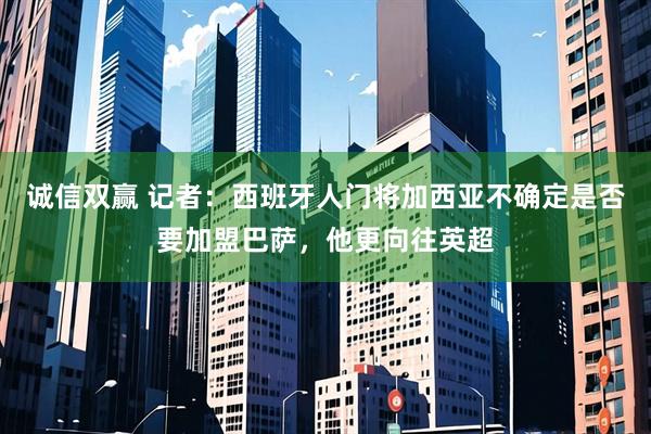 诚信双赢 记者：西班牙人门将加西亚不确定是否要加盟巴萨，他更向往英超