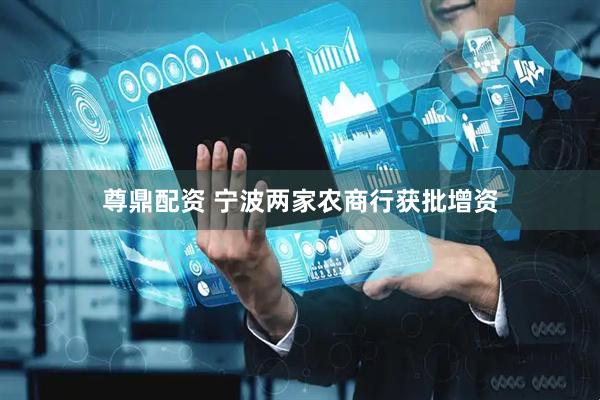 尊鼎配资 宁波两家农商行获批增资