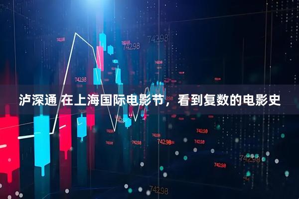 泸深通 在上海国际电影节，看到复数的电影史