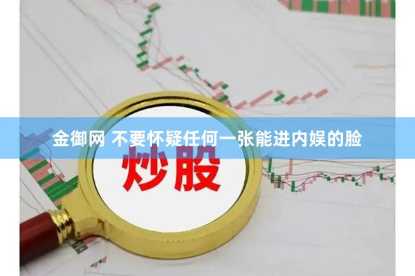金御网 不要怀疑任何一张能进内娱的脸