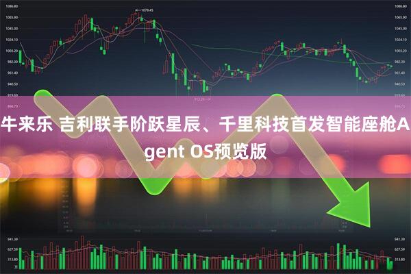 牛来乐 吉利联手阶跃星辰、千里科技首发智能座舱Agent OS预览版