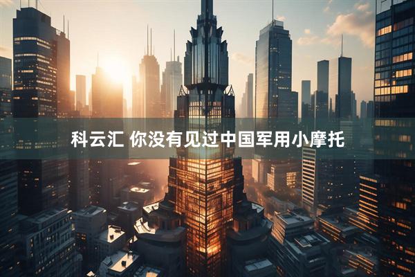 科云汇 你没有见过中国军用小摩托