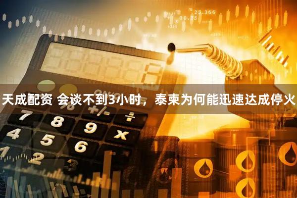 天成配资 会谈不到3小时，泰柬为何能迅速达成停火