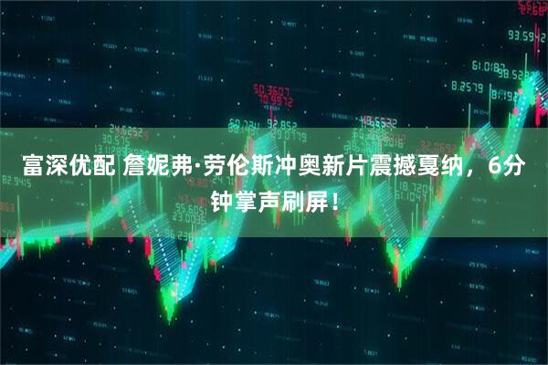 富深优配 詹妮弗·劳伦斯冲奥新片震撼戛纳，6分钟掌声刷屏！