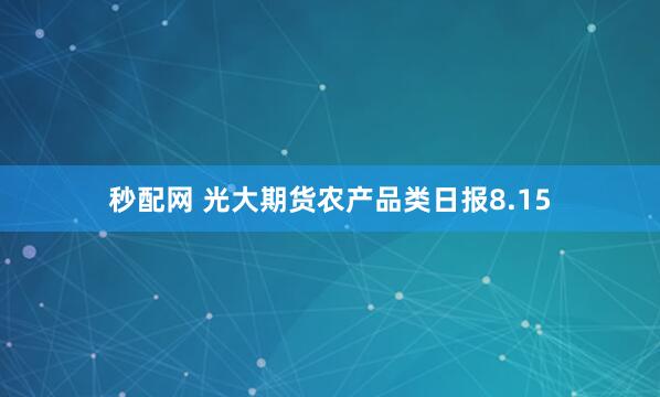 秒配网 光大期货农产品类日报8.15