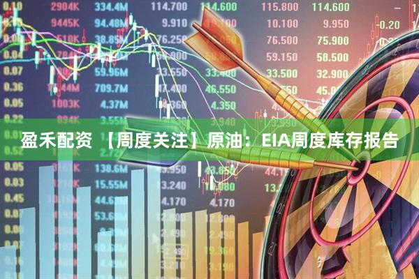 盈禾配资 【周度关注】原油：EIA周度库存报告