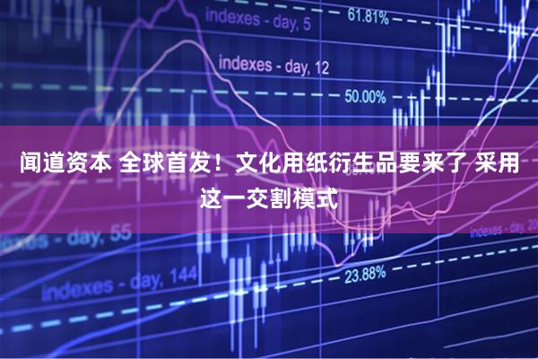 闻道资本 全球首发！文化用纸衍生品要来了 采用这一交割模式