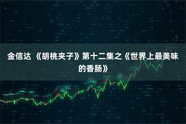 金信达 《胡桃夹子》第十二集之《世界上最美味的香肠》