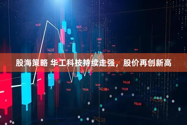 股海策略 华工科技持续走强，股价再创新高
