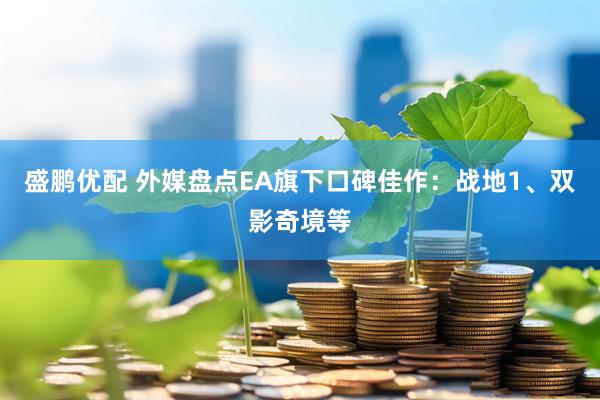 盛鹏优配 外媒盘点EA旗下口碑佳作：战地1、双影奇境等