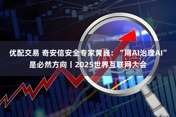 优配交易 奇安信安全专家黄巍：“用AI治理AI”是必然方向丨2025世界互联网大会